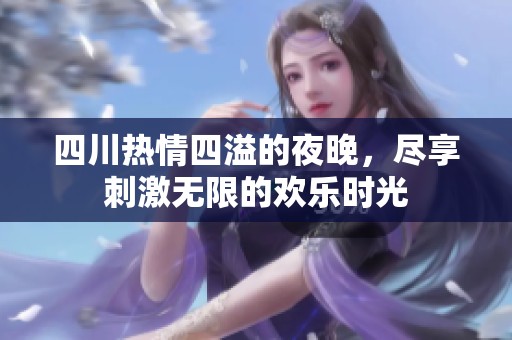 四川热情四溢的夜晚，尽享刺激无限的欢乐时光