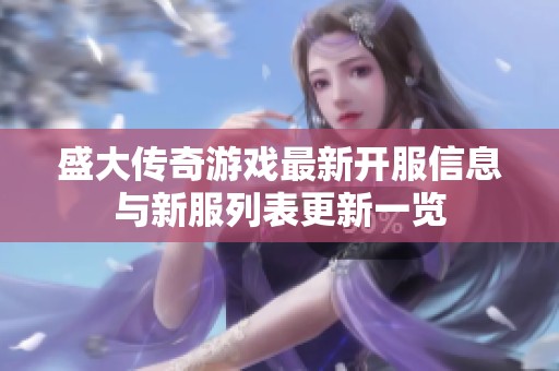 盛大传奇游戏最新开服信息与新服列表更新一览