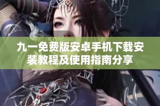 九一免费版安卓手机下载安装教程及使用指南分享