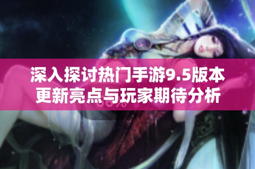 深入探讨热门手游9.5版本更新亮点与玩家期待分析