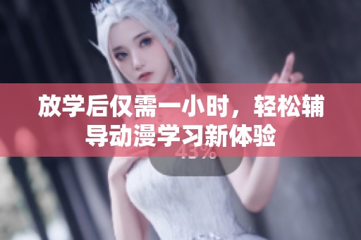 放学后仅需一小时，轻松辅导动漫学习新体验