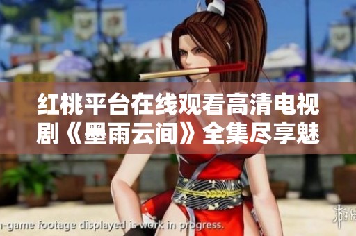 红桃平台在线观看高清电视剧《墨雨云间》全集尽享魅力故事