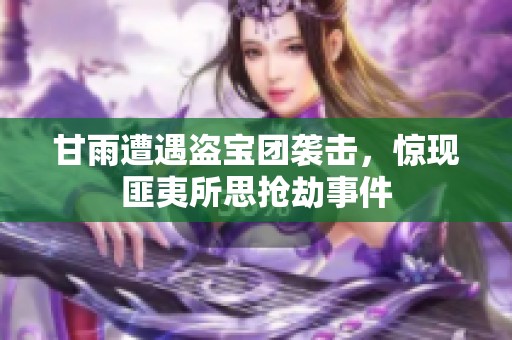 甘雨遭遇盗宝团袭击，惊现匪夷所思抢劫事件