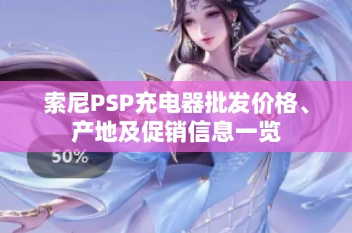 索尼PSP充电器批发价格、产地及促销信息一览
