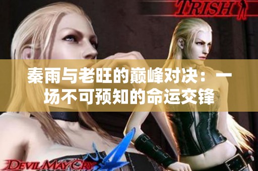 秦雨与老旺的巅峰对决：一场不可预知的命运交锋
