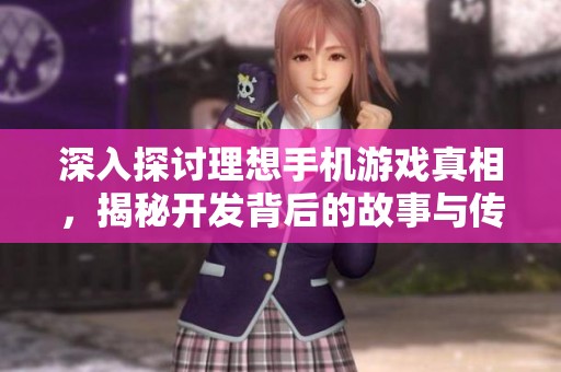 深入探讨理想手机游戏真相，揭秘开发背后的故事与传闻