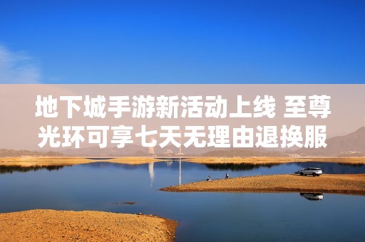 地下城手游新活动上线 至尊光环可享七天无理由退换服务