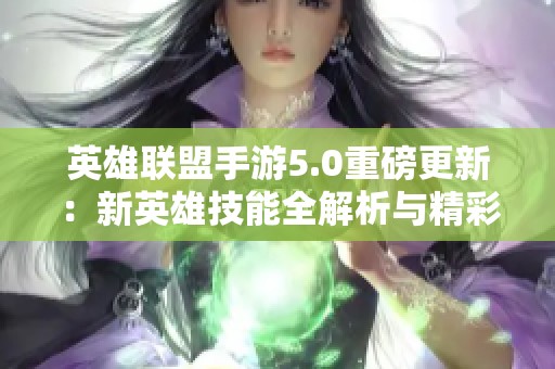 英雄联盟手游5.0重磅更新：新英雄技能全解析与精彩揭晓