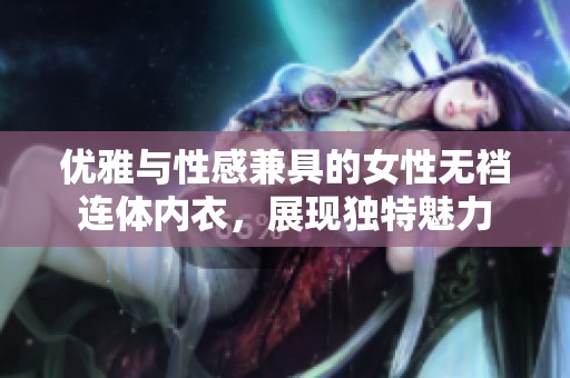 优雅与性感兼具的女性无裆连体内衣，展现独特魅力
