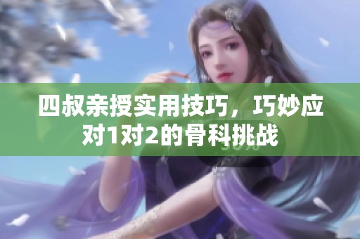 四叔亲授实用技巧，巧妙应对1对2的骨科挑战