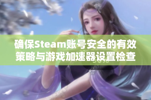 确保Steam账号安全的有效策略与游戏加速器设置检查方法