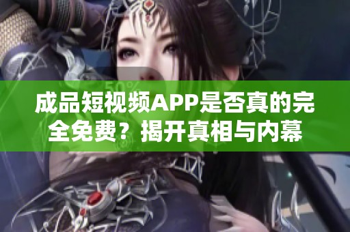 成品短视频APP是否真的完全免费？揭开真相与内幕