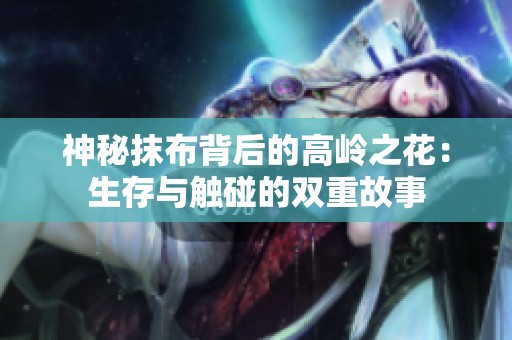 神秘抹布背后的高岭之花：生存与触碰的双重故事