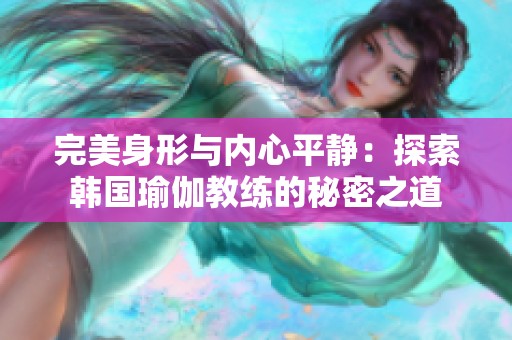 完美身形与内心平静：探索韩国瑜伽教练的秘密之道