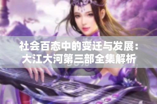 社会百态中的变迁与发展：大江大河第三部全集解析