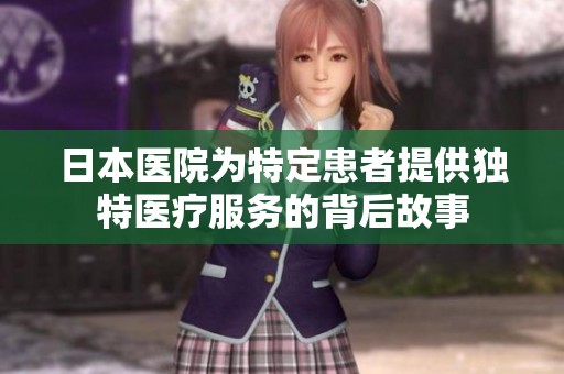 日本医院为特定患者提供独特医疗服务的背后故事
