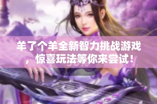 羊了个羊全新智力挑战游戏，惊喜玩法等你来尝试！