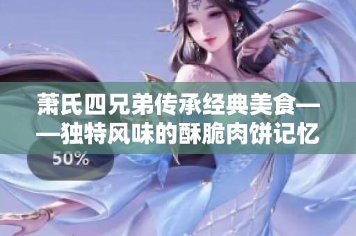 萧氏四兄弟传承经典美食——独特风味的酥脆肉饼记忆