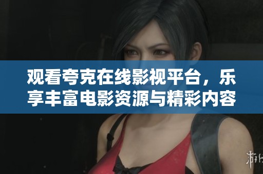 观看夸克在线影视平台，乐享丰富电影资源与精彩内容