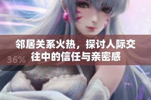 邻居关系火热，探讨人际交往中的信任与亲密感