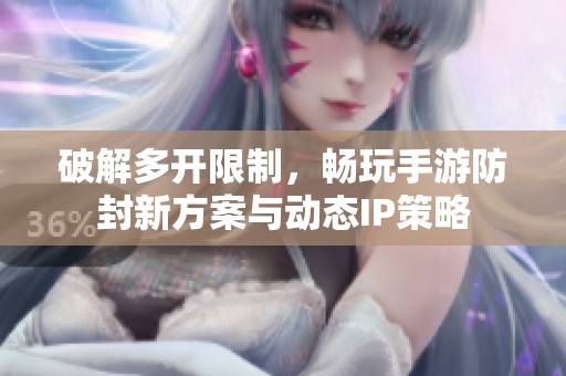 破解多开限制，畅玩手游防封新方案与动态IP策略