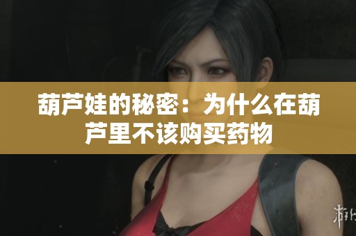 葫芦娃的秘密：为什么在葫芦里不该购买药物
