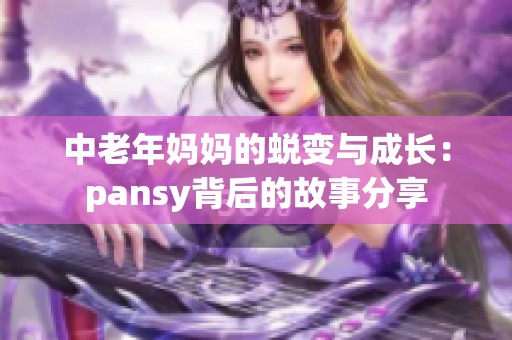 中老年妈妈的蜕变与成长：pansy背后的故事分享