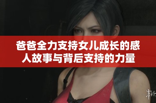 爸爸全力支持女儿成长的感人故事与背后支持的力量