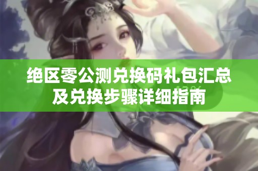 绝区零公测兑换码礼包汇总及兑换步骤详细指南