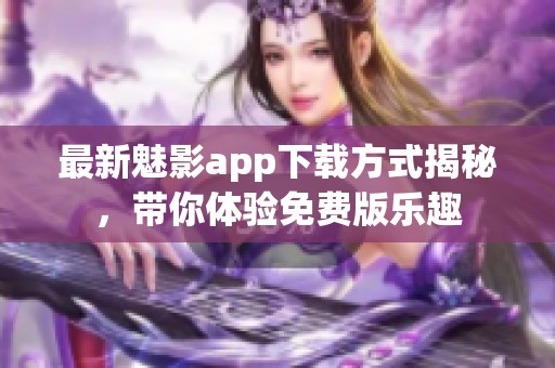 最新魅影app下载方式揭秘，带你体验免费版乐趣
