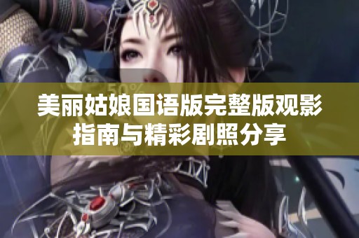 美丽姑娘国语版完整版观影指南与精彩剧照分享