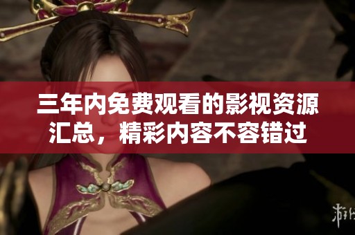 三年内免费观看的影视资源汇总，精彩内容不容错过