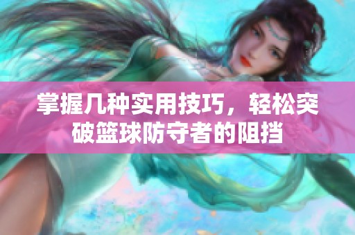 掌握几种实用技巧，轻松突破篮球防守者的阻挡