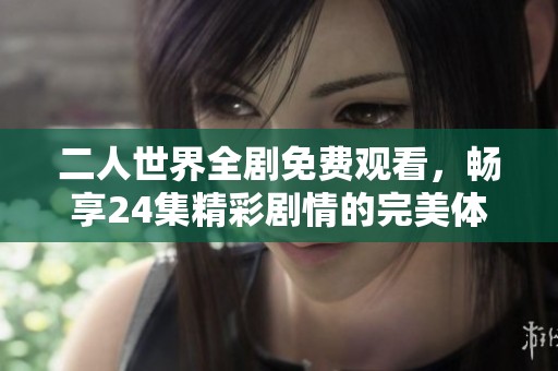 二人世界全剧免费观看，畅享24集精彩剧情的完美体验
