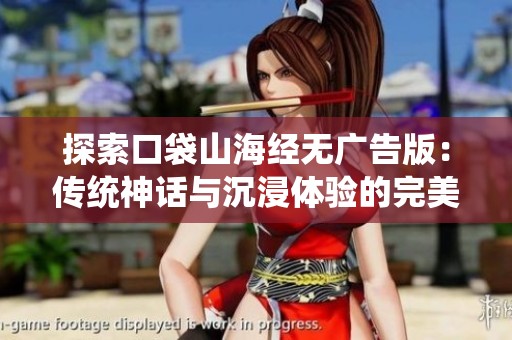探索口袋山海经无广告版：传统神话与沉浸体验的完美融合之旅