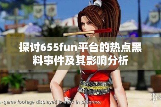 探讨655fun平台的热点黑料事件及其影响分析
