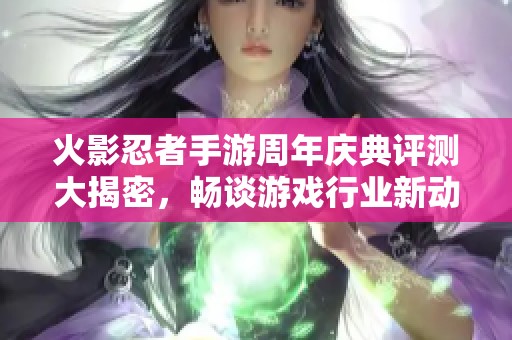 火影忍者手游周年庆典评测大揭密，畅谈游戏行业新动态