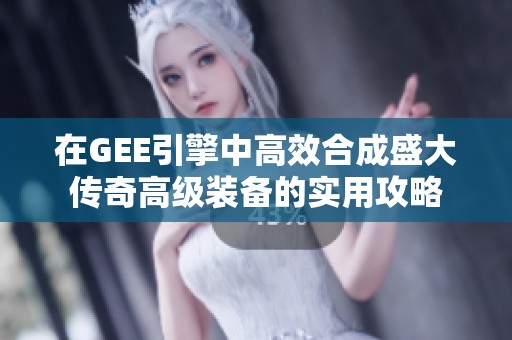 在GEE引擎中高效合成盛大传奇高级装备的实用攻略