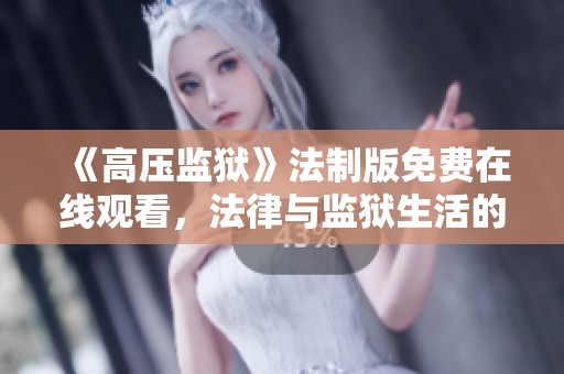 《高压监狱》法制版免费在线观看，法律与监狱生活的精彩交织