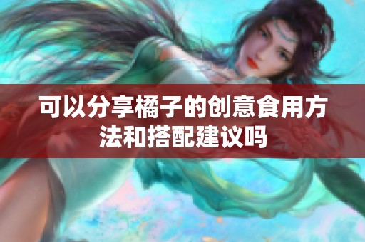 可以分享橘子的创意食用方法和搭配建议吗