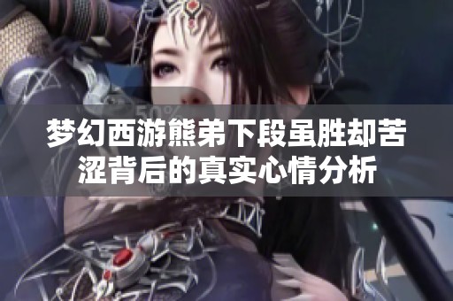 梦幻西游熊弟下段虽胜却苦涩背后的真实心情分析