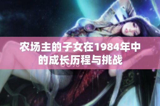农场主的子女在1984年中的成长历程与挑战