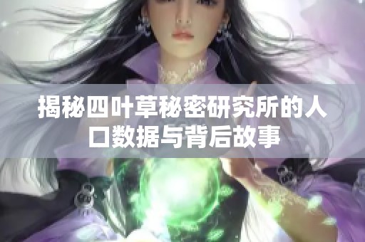 揭秘四叶草秘密研究所的人口数据与背后故事