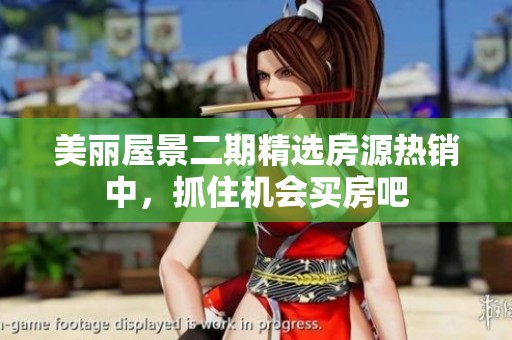 美丽屋景二期精选房源热销中，抓住机会买房吧
