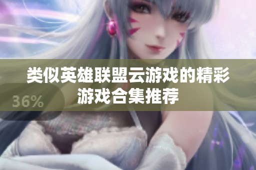 类似英雄联盟云游戏的精彩游戏合集推荐