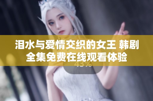 泪水与爱情交织的女王 韩剧全集免费在线观看体验