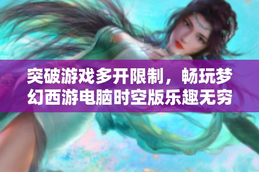 突破游戏多开限制，畅玩梦幻西游电脑时空版乐趣无穷
