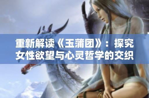 重新解读《玉蒲团》：探究女性欲望与心灵哲学的交织