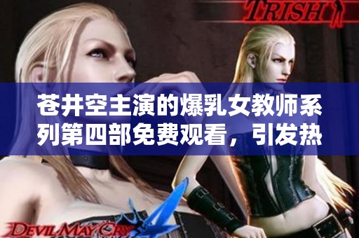 苍井空主演的爆乳女教师系列第四部免费观看，引发热议与关注