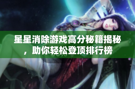 星星消除游戏高分秘籍揭秘，助你轻松登顶排行榜